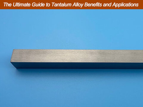The Ultimate Guide to Tantalum Alloy Benefits and Applications  